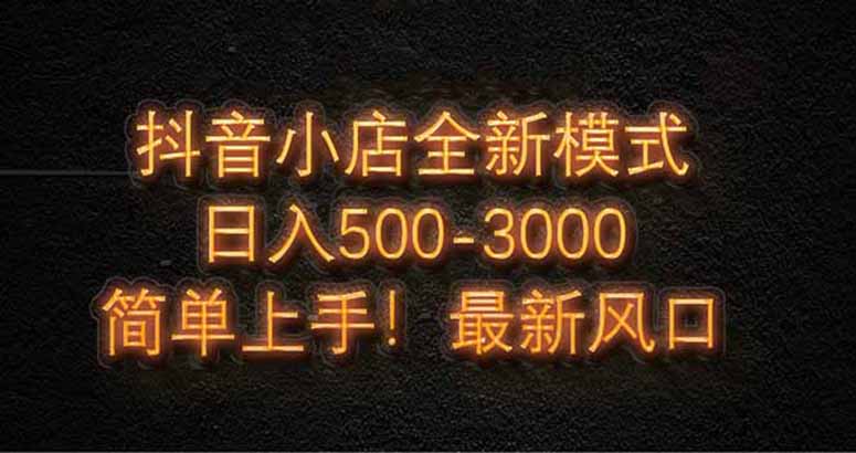 抖音小店全新模式 最新风口，日收入500-5000+！小白简单上手-好运多多