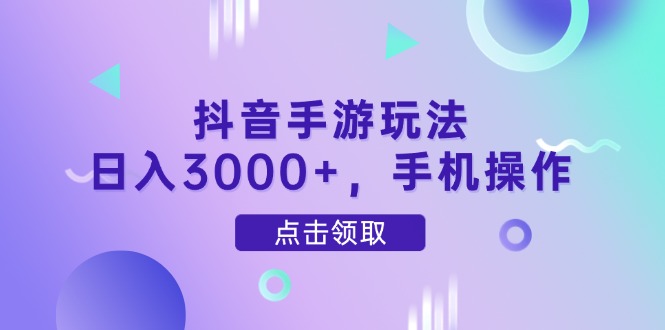 抖音手游玩法，日入3000+，手机操作-好运多多
