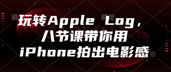 玩转Apple Log，八节课带你用iPhone拍出电影感-好运多多