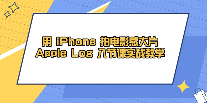 用 iPhone 拍电影感大片,Apple Log 8节课实战教学-好运多多