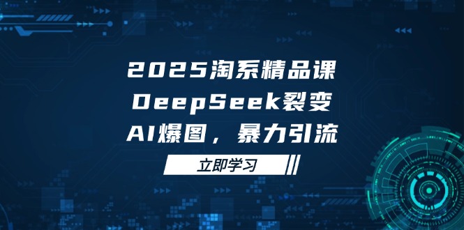 2025 淘系精品课，DeepSeek 裂变，AI 爆图，暴力引流-好运多多