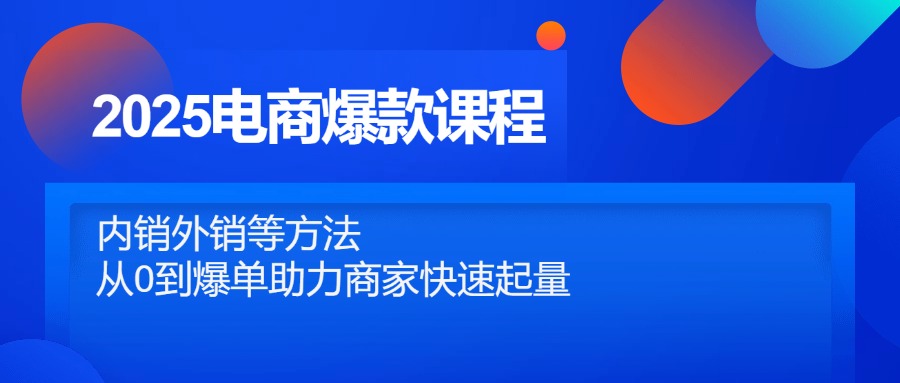 2025电商爆款课程，内销外销等方法，从0到爆单助力商家快速起量-好运多多