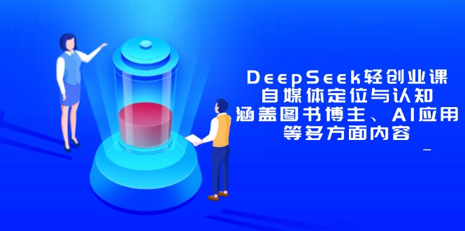 DeepSeek轻创业课：自媒体定位与认知，涵盖图书博主、AI应用等多方面内容-好运多多