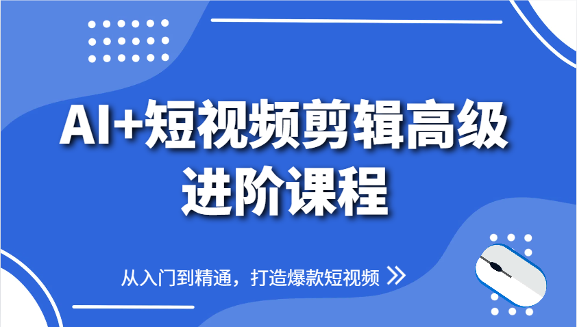 AI+短视频剪辑高级进阶课程，从入门到精通，打造爆款短视频-好运多多