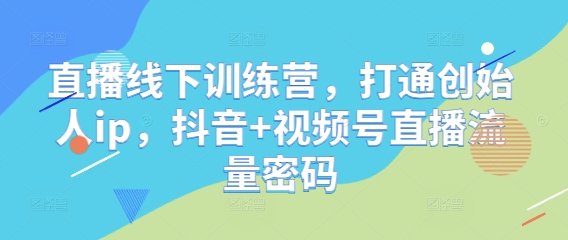 直播线下训练营，打通创始人ip，抖音+视频号直播流量密码-好运多多