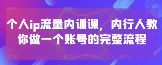 个人ip流量内训课，内行人教你做一个账号的完整流程-好运多多