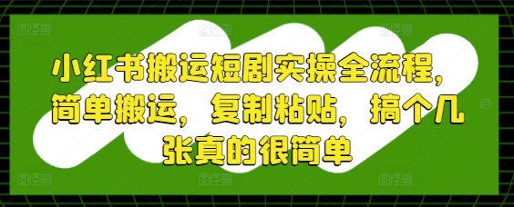 小红书搬运短剧实操全流程，简单搬运，复制粘贴，搞个几张真的很简单-好运多多