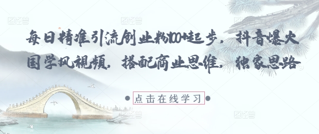 每日精准引流创业粉100+起步，抖音爆火国学风视频，搭配商业思维，独家思路-好运多多