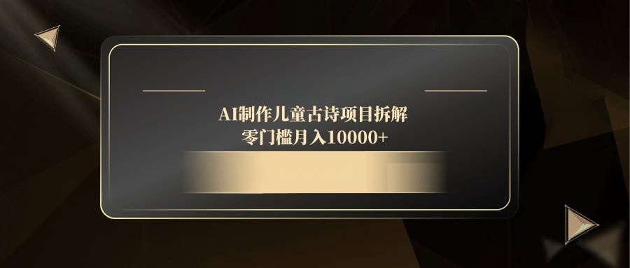 AI制作儿童古诗项目拆解，零门槛月入10000+-好运多多