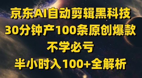京东AI自动剪辑黑科技，30分钟产100条原创爆款，不学必亏！半小时入100+全解析-好运多多