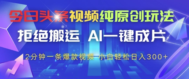 今日头条视频纯原创玩法，拒绝搬运，AI一键成片， 2分钟一条爆款视频，小白也能轻松日入3张+【揭秘】-好运多多