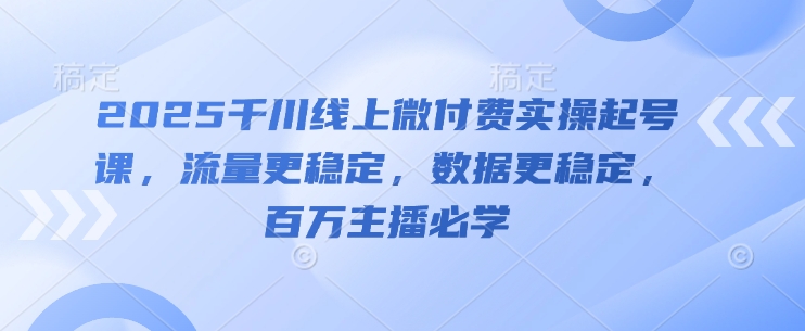 2025千川线上微付费实操起号课，流量更稳定，数据更稳定，百万主播必学-好运多多