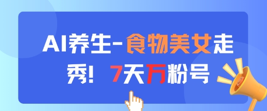 AI养生新玩法，食物美女走秀，7天万粉号-好运多多