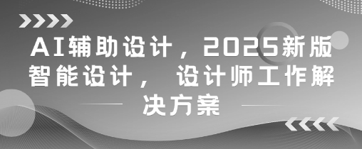 AI辅助设计，2025新版智能设计， 设计师工作解决方案-好运多多