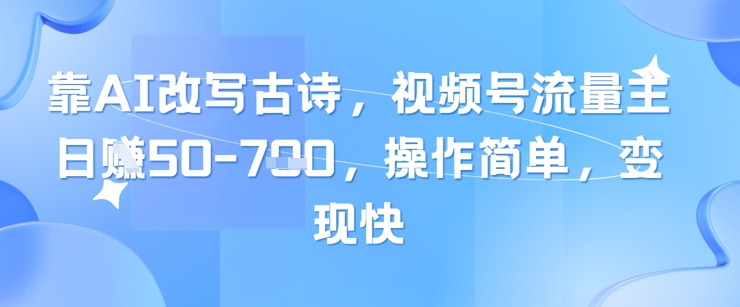 靠AI改写古诗,视频号流量主日入几张,操作简单,变现快-好运多多