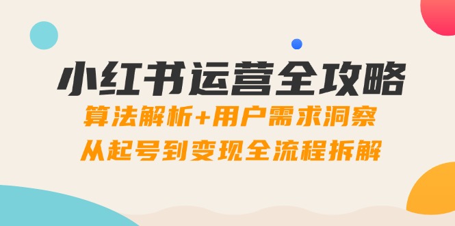 小红书运营全攻略：算法解析+用户需求洞察，从起号到变现全流程拆解-好运多多