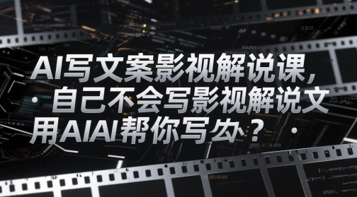 AI写文案影视解说课，自己不会写影视解说文案怎么办？用AI帮你写-好运多多
