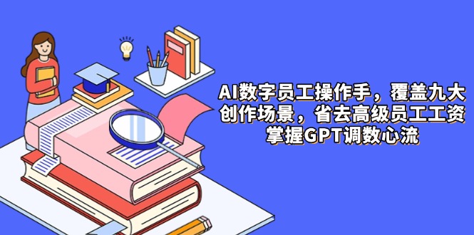 AI数字员工操作手，9大场景内容创作，省去高级员工工资，掌握GPT调数心流-好运多多