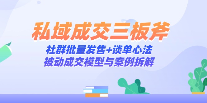 私域成交三板斧：社群批量发售+谈单心法，被动成交模型与案例拆解-好运多多