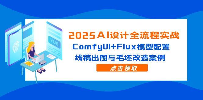 2025AI设计全流程实战：ComfyUI+Flux模型配置，线稿出图与毛坯改造案例-好运多多