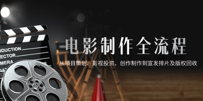 电影制作全流程，从项目策划、影视投资、创作制作到宣发排片及版权回收-好运多多