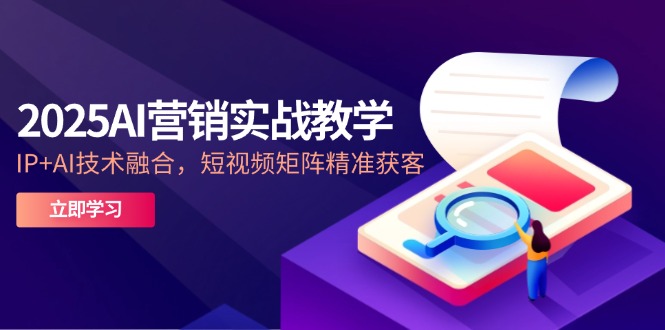2025AI营销实战教学-5月，IP+AI技术融合，短视频矩阵精准获客-好运多多