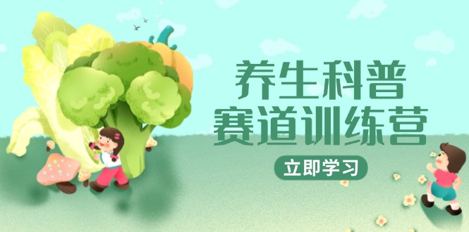 养生科普赛道训练营，AI矩阵+爆款标题+插画教学，2月3万粉接广1800/条-好运多多