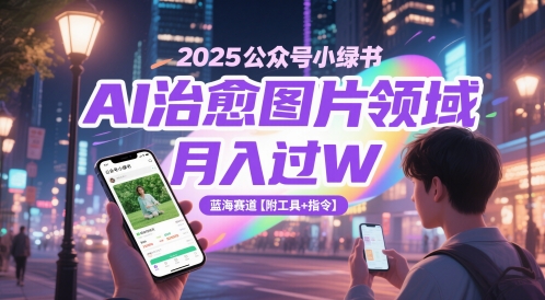 2025公众号小绿书AI治愈图片领域，月入过W，蓝海赛道【附工具+指令】-好运多多