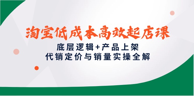 淘宝低成本高效起店课,底层逻辑+产品上架,代销定价与销量实操全解-好运多多