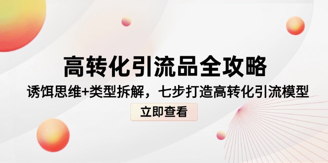 高转化引流品全攻略，诱饵思维+类型拆解，七步打造高转化引流模型-好运多多