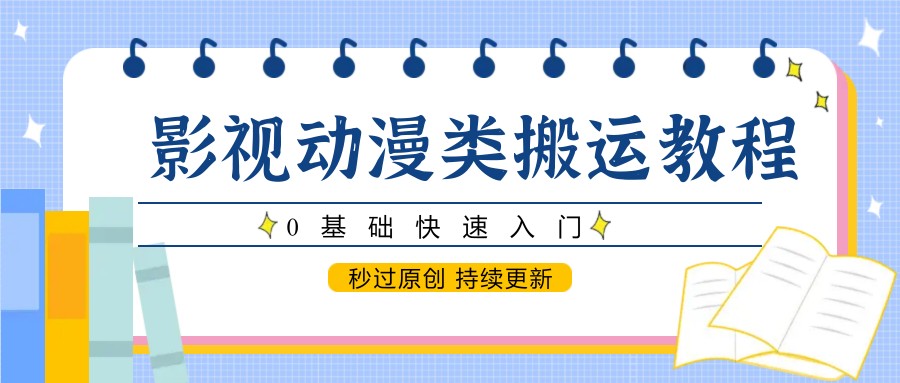 影视动漫类搬运教程，0基础快速入门，秒过原创 持续更新-好运多多