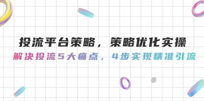 投流平台策略,策略优化实操,解决投流5大痛点,4步实现精准引流-好运多多
