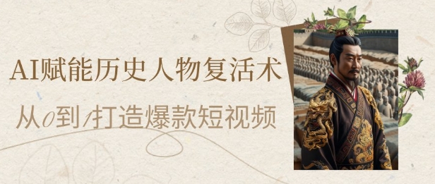 AI赋能历史人物复活术：从0到1打造爆款短视频，7天涨粉10W，小白也能月入过1W-好运多多