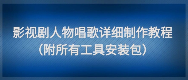 影视剧人物唱歌详细制作教程，点赞量动辄几十W(附所有工具安装包)-好运多多