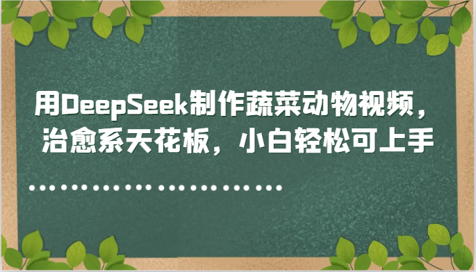 用DeepSeek制作蔬菜动物视频，治愈系天花板，小白轻松可上手-好运多多