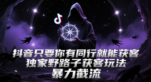 抖音只要你有同行就能获客，独家野路子获客玩法，暴力截流【揭秘】-好运多多