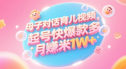 AI生成母子对话育儿类视频，起号快爆款多，小白宝妈轻松学，多渠道变现，月入1W+-好运多多
