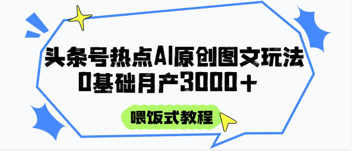 头条号热点AI图文攻略,喂饭式教程+0基础月产3000+-好运多多