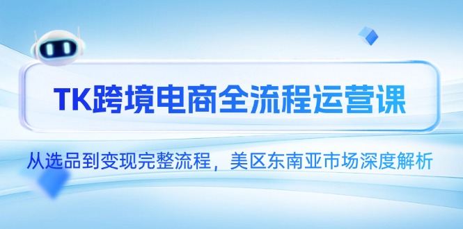 TK跨境电商全流程运营课，从选品到变现完整流程，美区东南亚市场深度解析-好运多多