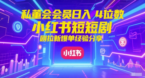 私董会会员日入4位数小红书红果短剧拉新爆单经验分享-好运多多