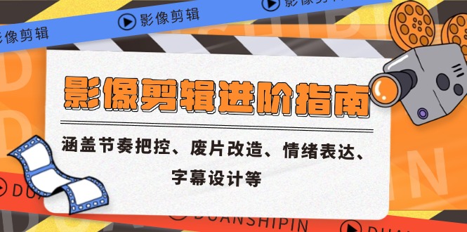 影像剪辑进阶指南，涵盖节奏把控、废片改造、情绪表达、字幕设计等-好运多多