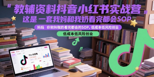 教辅资料抖音小红书实战营，这是一套我妈和我奶看完都会的SOP，低成本低风险创业-好运多多