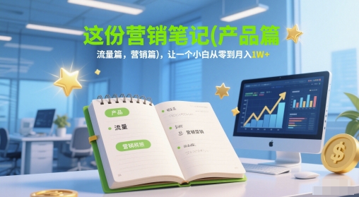 这份营销笔记(产品篇,流量篇,营销篇),让一个小白从零到月入1W+-好运多多