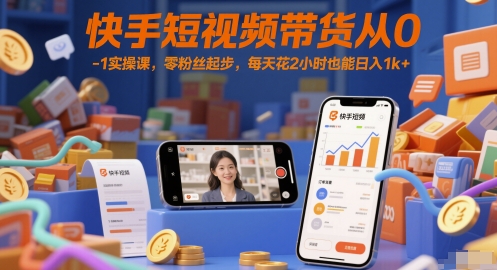 快手短视频带货从0-1实操课，零粉丝起步，每天花2小时也能日入1k+-好运多多