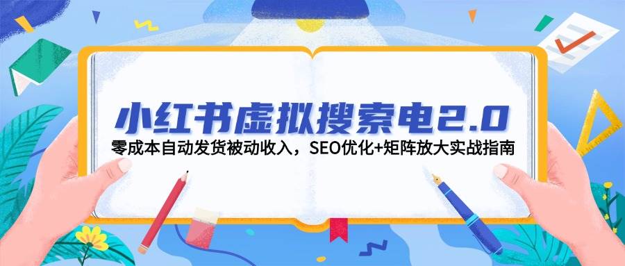 小红书虚拟搜索电2.0，零成本自动发货被动收入，SEO优化+矩阵放大实战指南-好运多多
