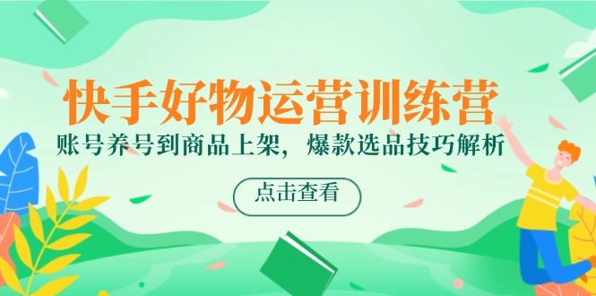 快手好物运营训练营，账号养号到商品上架，爆款选品技巧解析-好运多多
