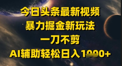 今日头条最新美女视频暴力掘金新玩法，一刀不剪，AI辅助轻松日入1k+-好运多多