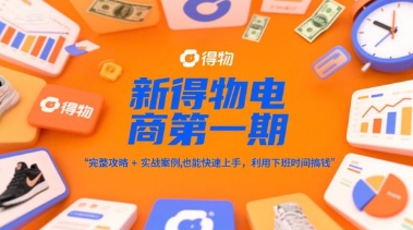 新得物电商第一期,完整攻略+实战案例,普通人也能快速上手,利用下班时间搞钱-好运多多