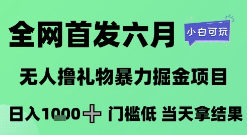全网首发六月，无人撸礼物暴力掘金项目，日入1K+门槛低，当天拿结果，小白可玩【揭秘】-好运多多