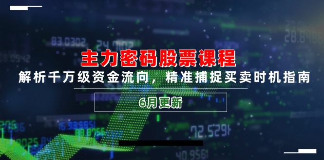主力密码股票课程，解析千万级资金流向，精准捕捉买卖时机指南(6月更新-好运多多